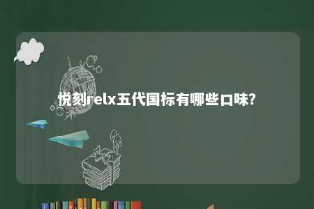 悦刻relx五代国标有哪些口味
？ 